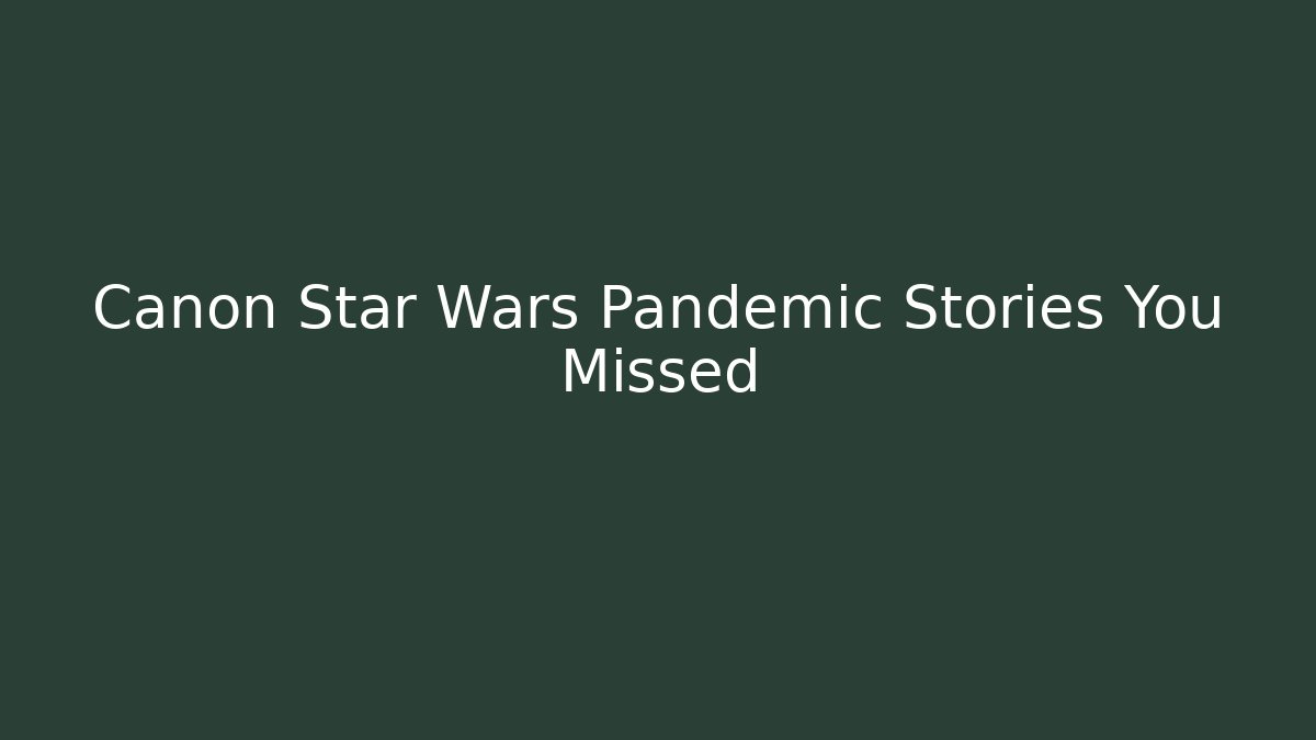 Canon Star Wars Pandemic Stories You Missed