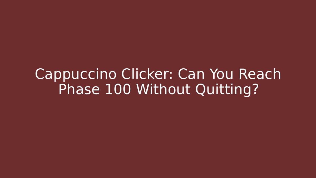 Cappuccino Clicker: Can You Reach Phase 100 Without Quitting?