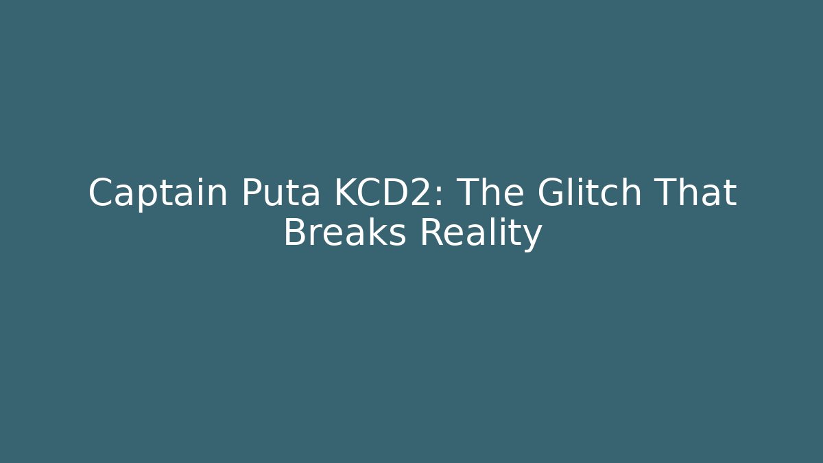 Captain Puta KCD2: The Glitch That Breaks Reality