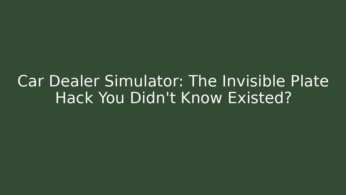 Car Dealer Simulator: The Invisible Plate Hack You Didn't Know Existed?