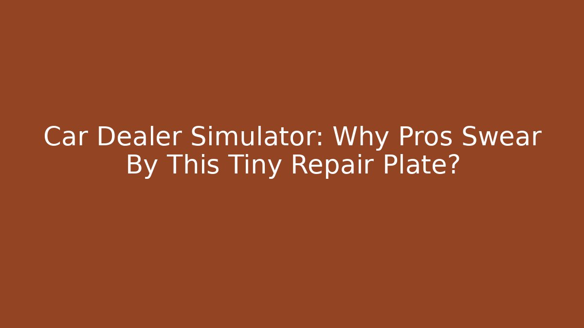 Car Dealer Simulator: Why Pros Swear By This Tiny Repair Plate?