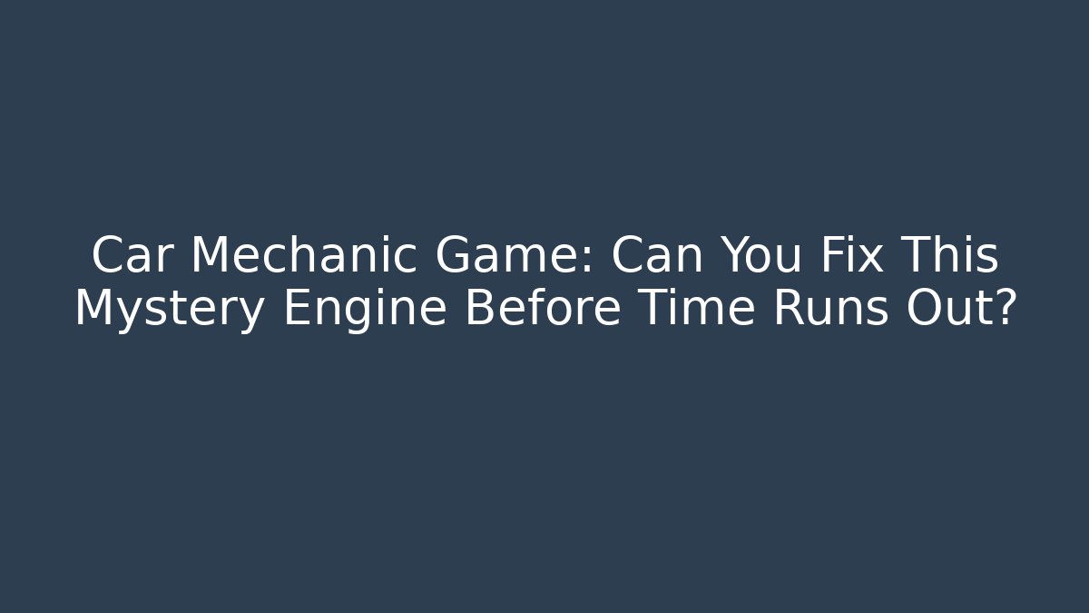 Car Mechanic Game: Can You Fix This Mystery Engine Before Time Runs Out? - NADclinic