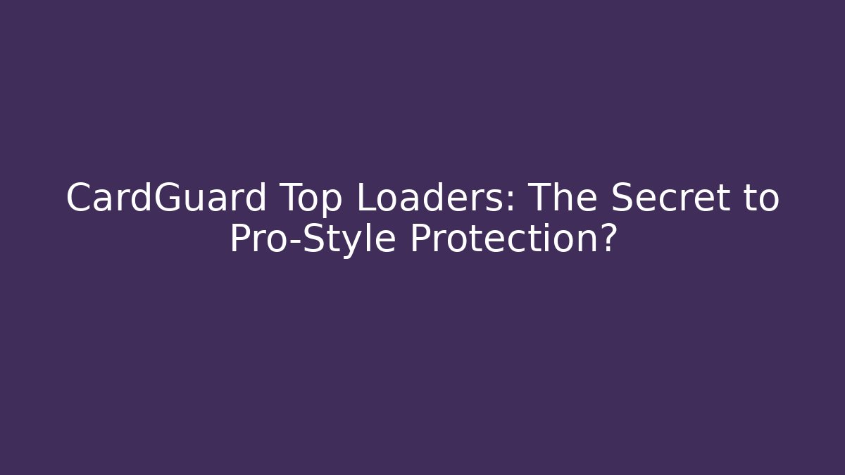 CardGuard Top Loaders: The Secret to Pro-Style Protection?