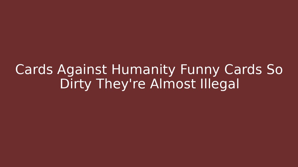 Cards Against Humanity Funny Cards So Dirty They're Almost Illegal