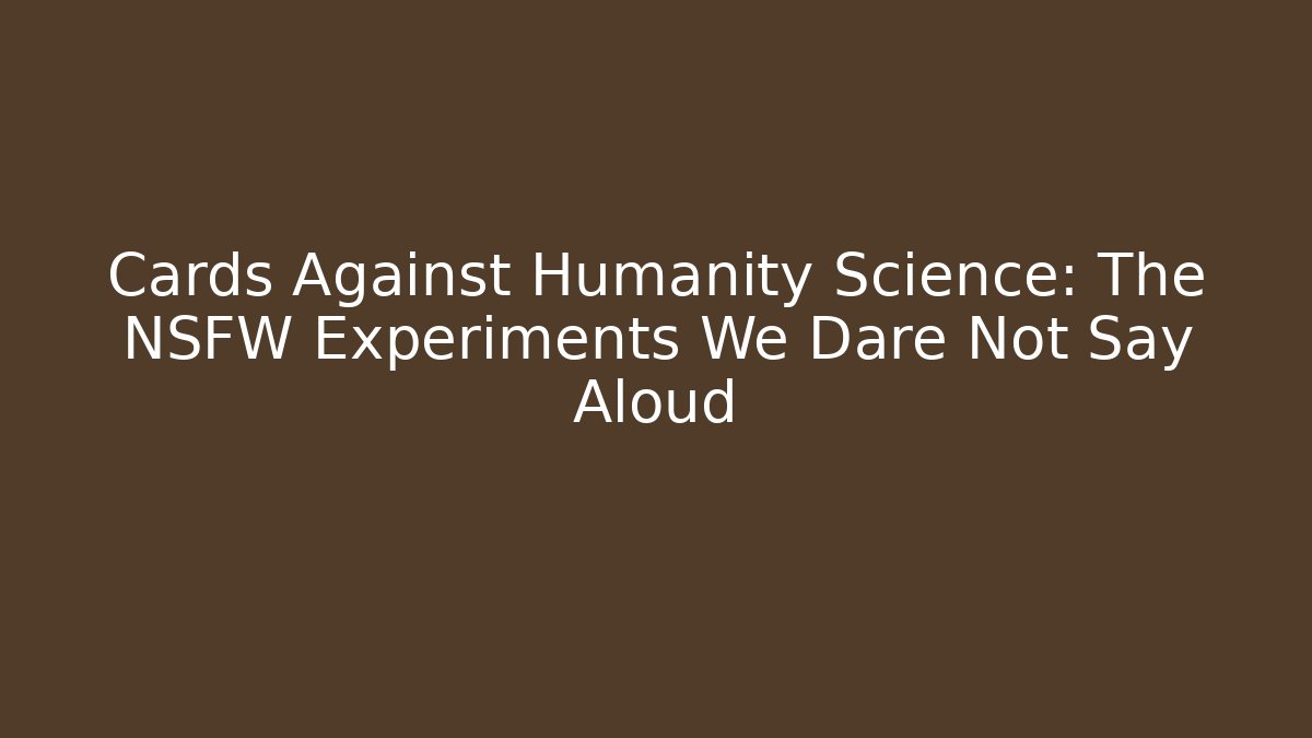 Cards Against Humanity Science: The NSFW Experiments We Dare Not Say Aloud