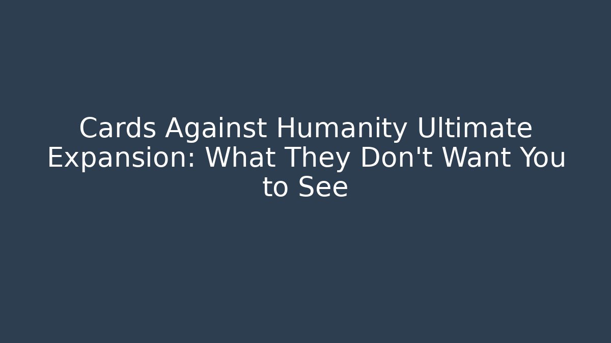 Cards Against Humanity Ultimate Expansion: What They Don't Want You to See