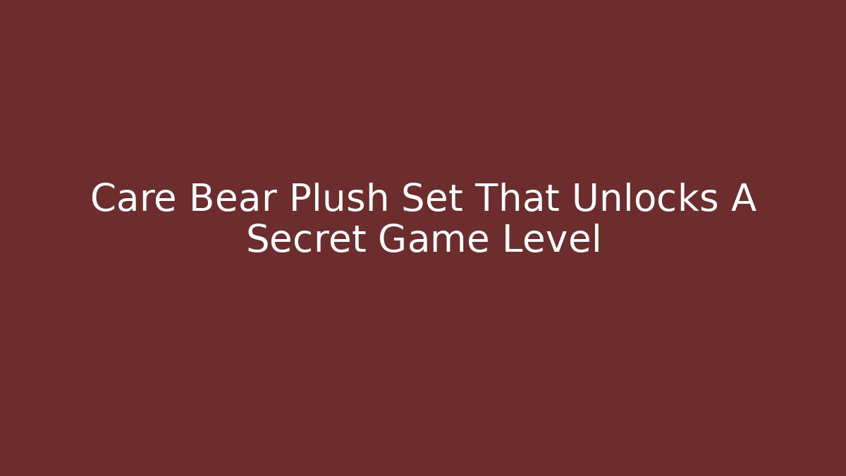 Care Bear Plush Set That Unlocks A Secret Game Level