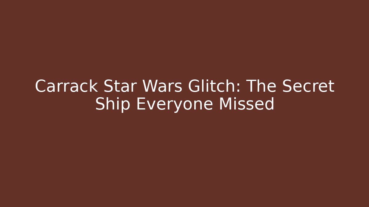 Carrack Star Wars Glitch: The Secret Ship Everyone Missed