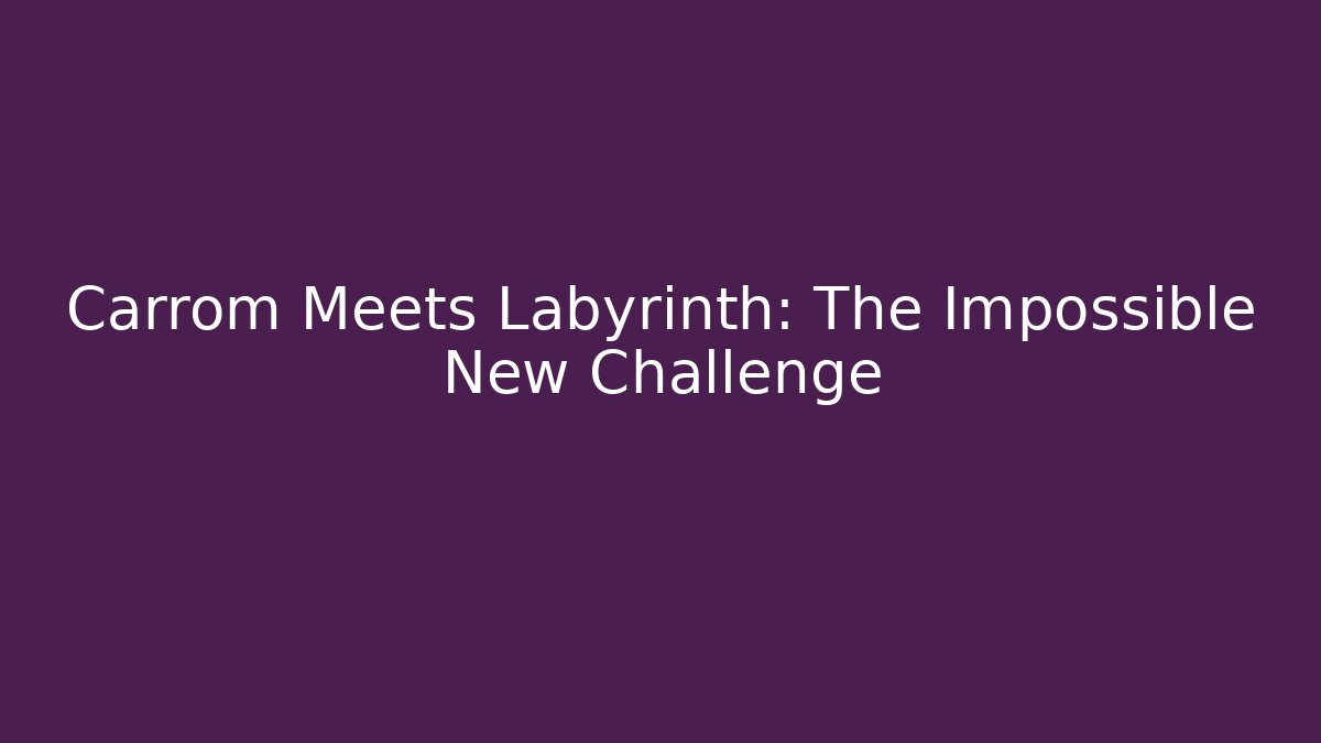 Carrom Meets Labyrinth: The Impossible New Challenge