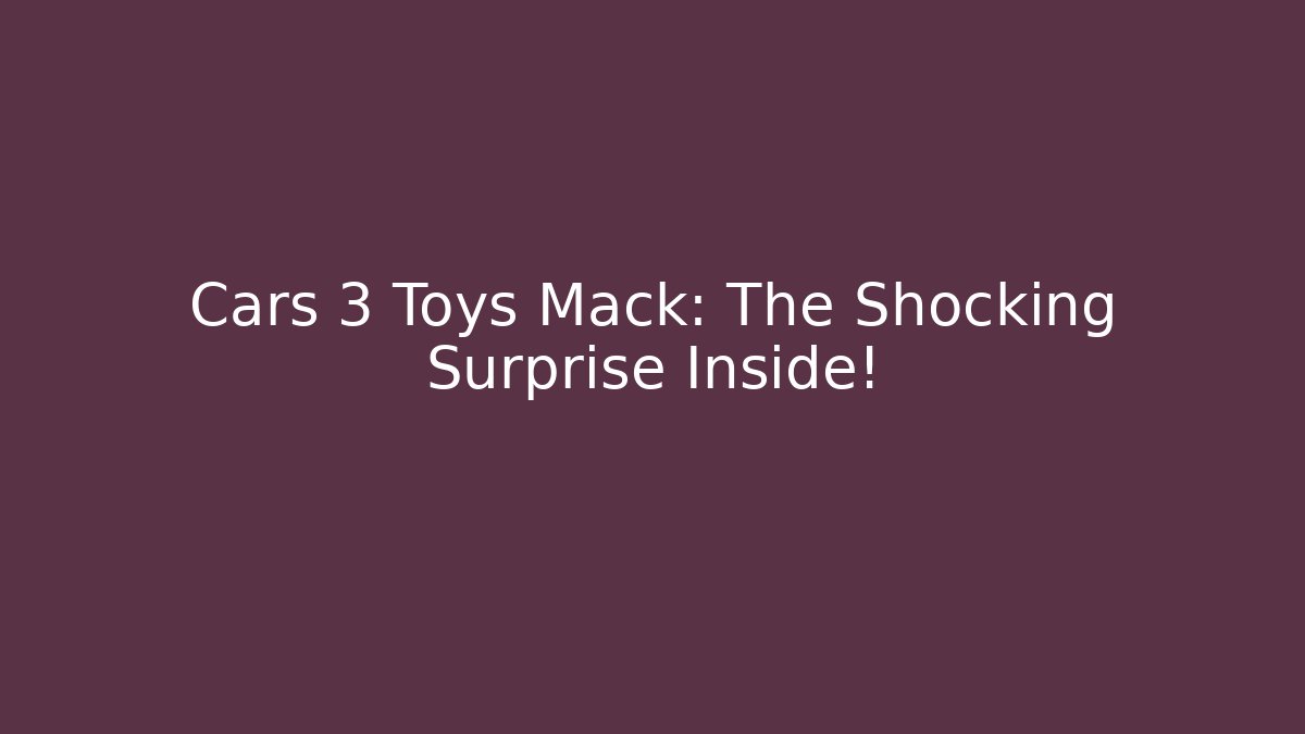 Cars 3 Toys Mack: The Shocking Surprise Inside!