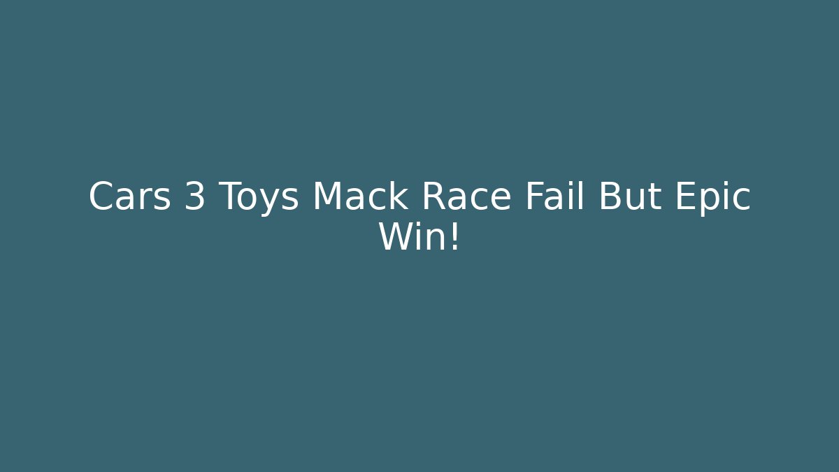 Cars 3 Toys Mack Race Fail But Epic Win! - NADclinic