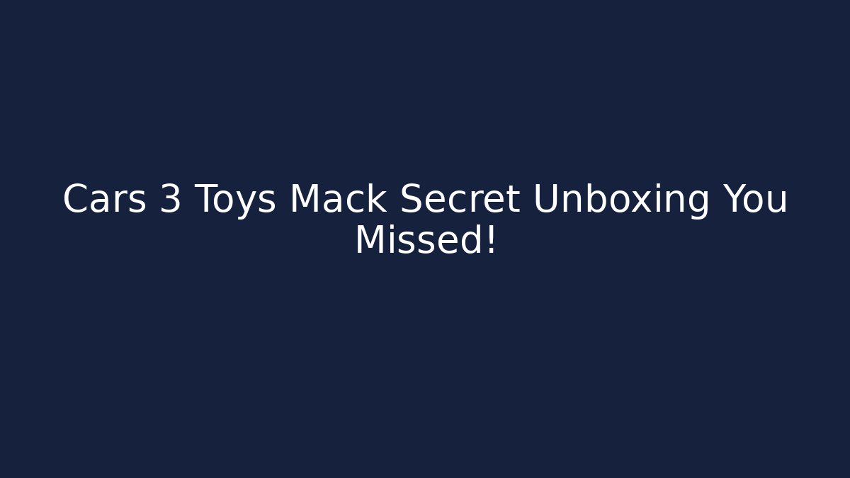 Cars 3 Toys Mack Secret Unboxing You Missed!