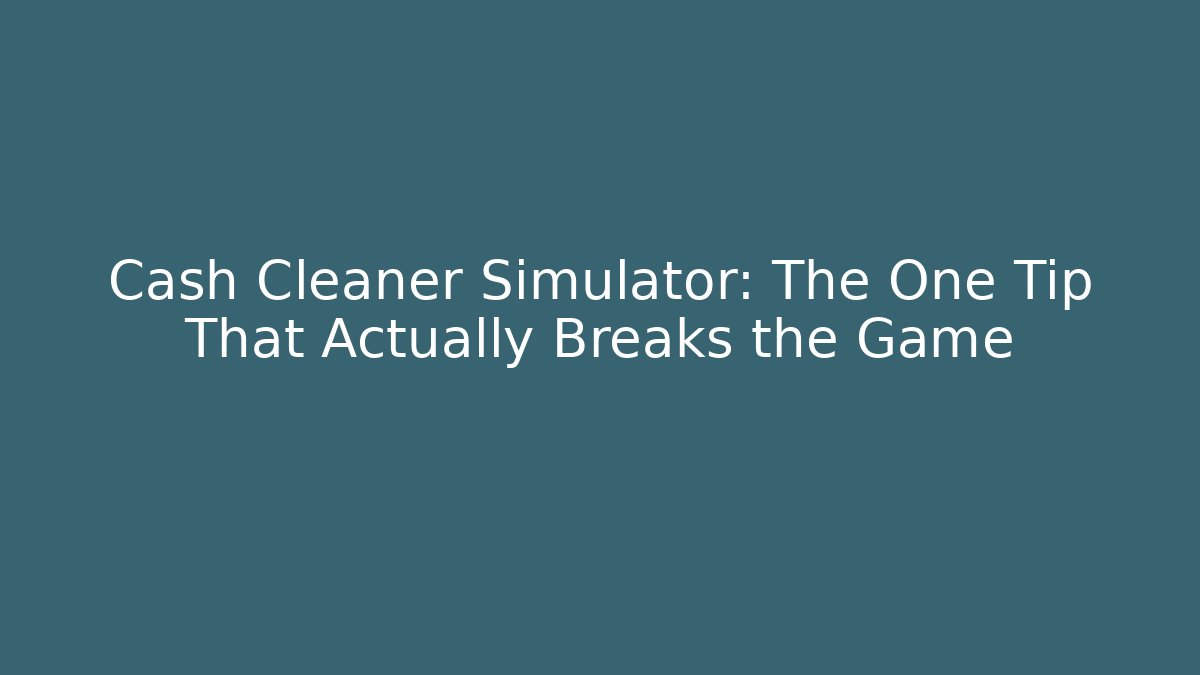 Cash Cleaner Simulator: The One Tip That Actually Breaks the Game