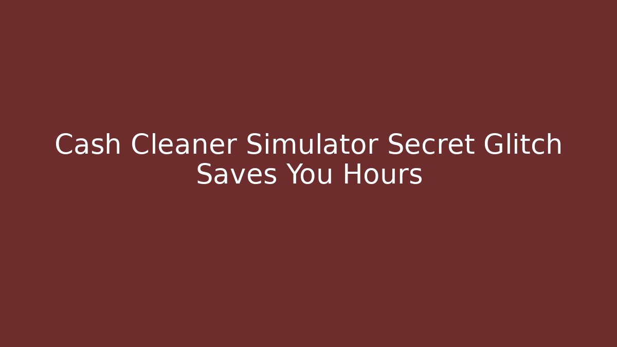 Cash Cleaner Simulator Secret Glitch Saves You Hours