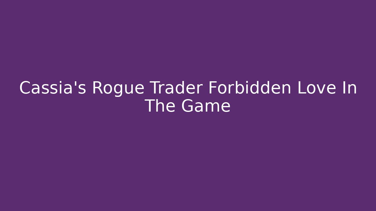 Cassia's Rogue Trader Forbidden Love In The Game