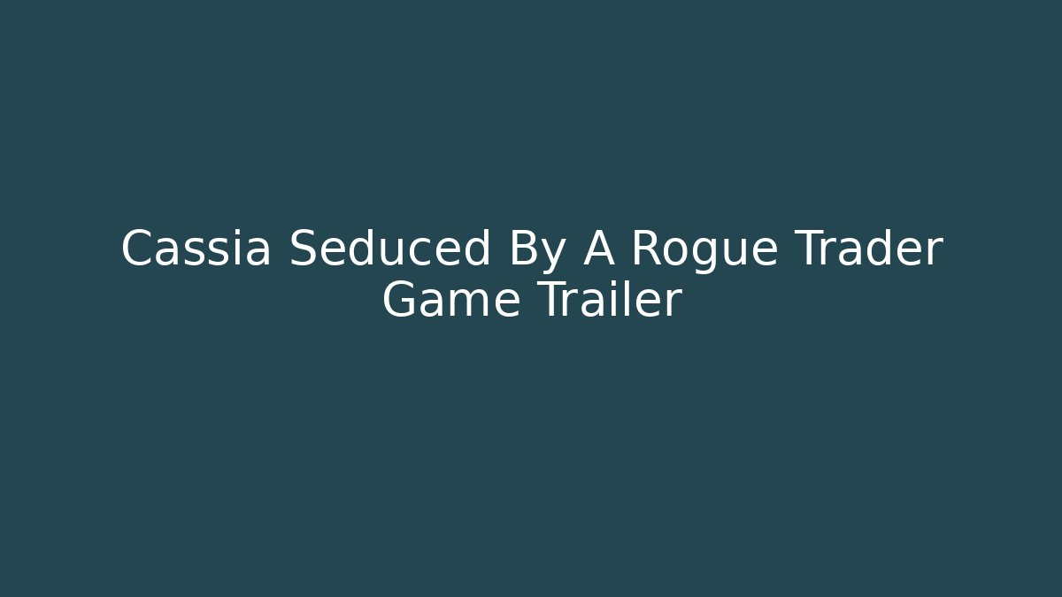 Cassia Seduced By A Rogue Trader Game Trailer - NADclinic