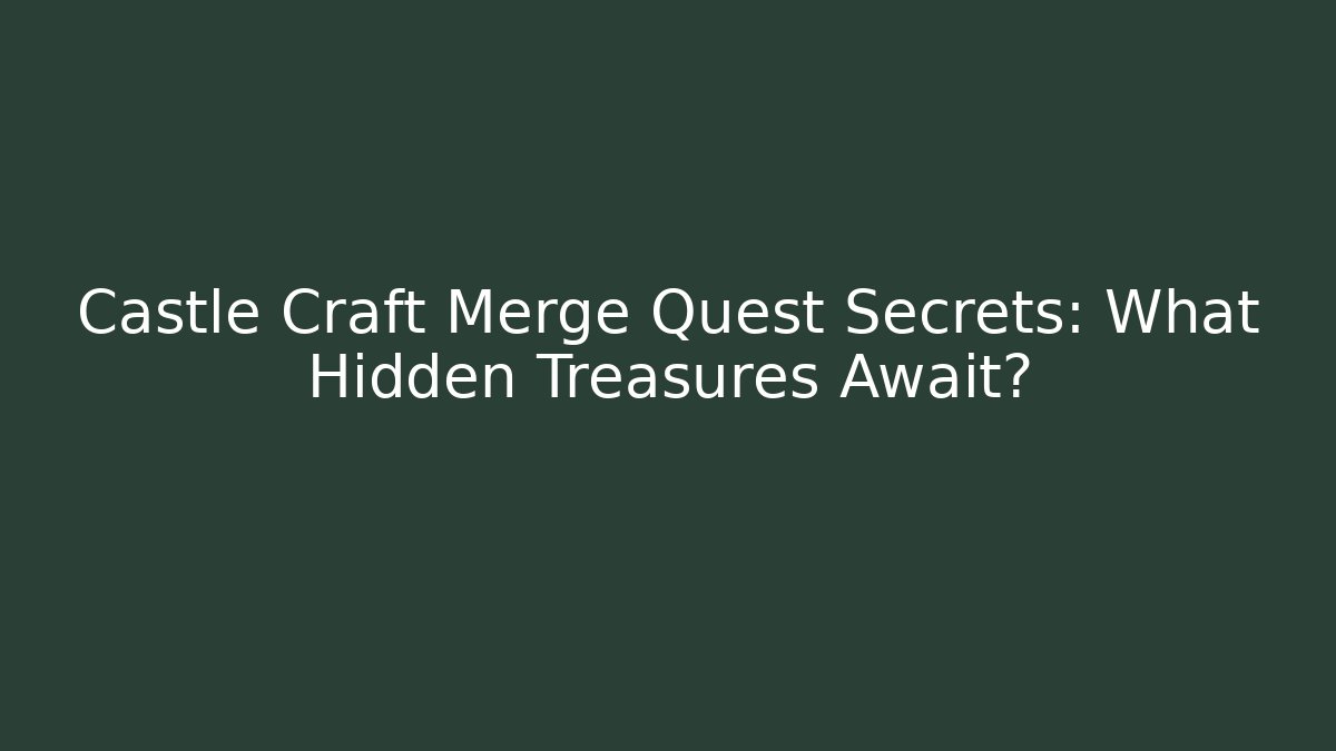 Castle Craft Merge Quest Secrets: What Hidden Treasures Await?