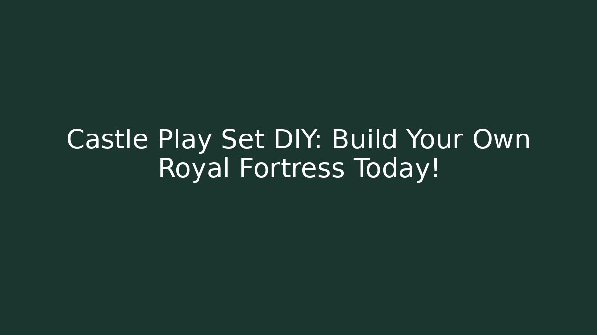 Castle Play Set DIY: Build Your Own Royal Fortress Today!