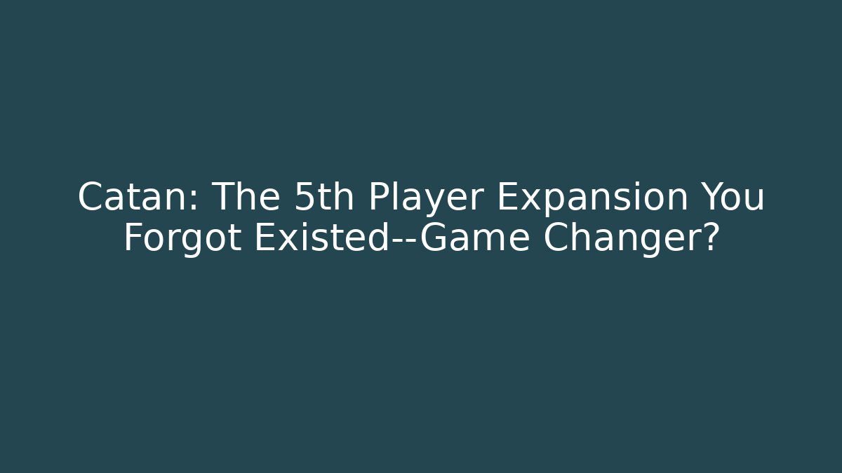 Catan: The 5th Player Expansion You Forgot Existed—Game Changer?