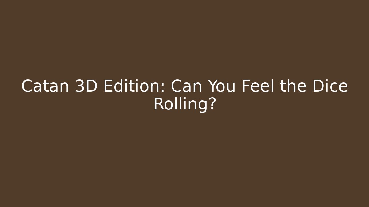Catan 3D Edition: Can You Feel the Dice Rolling? - NADclinic