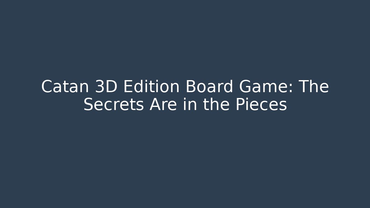 Catan 3D Edition Board Game: The Secrets Are in the Pieces