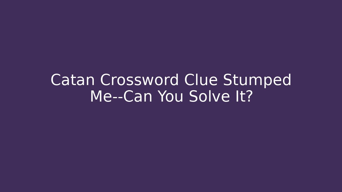 Catan Crossword Clue Stumped Me—Can You Solve It?