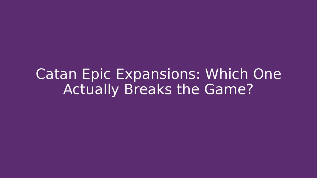 Catan Epic Expansions: Which One Actually Breaks the Game? - NADclinic