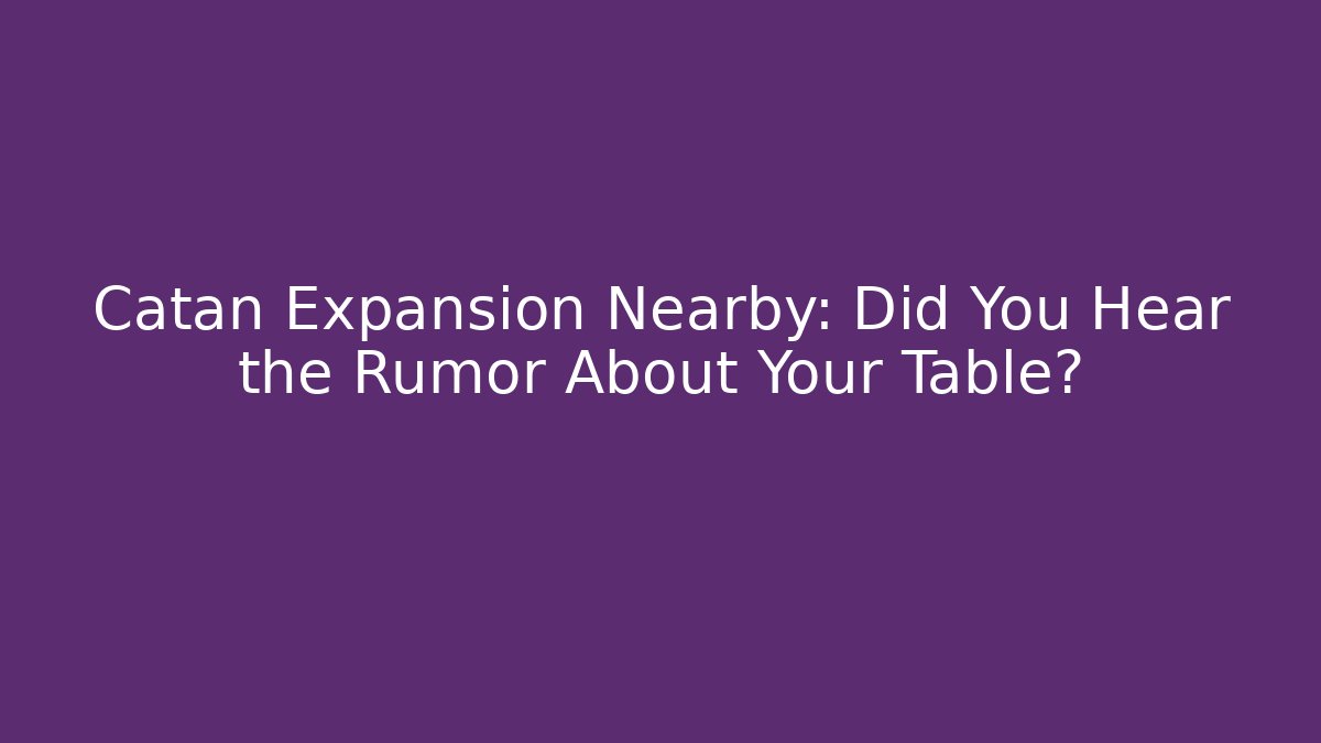 Catan Expansion Nearby: Did You Hear the Rumor About Your Table?