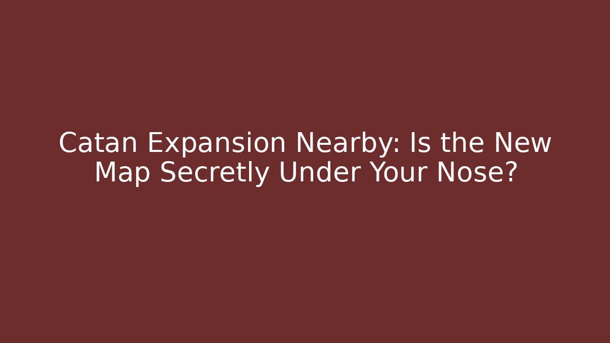 Catan Expansion Nearby: Is the New Map Secretly Under Your Nose?