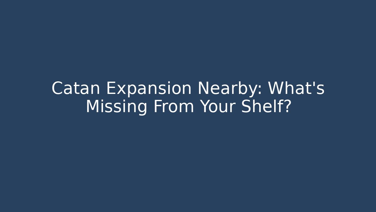 Catan Expansion Nearby: What’s Missing From Your Shelf?