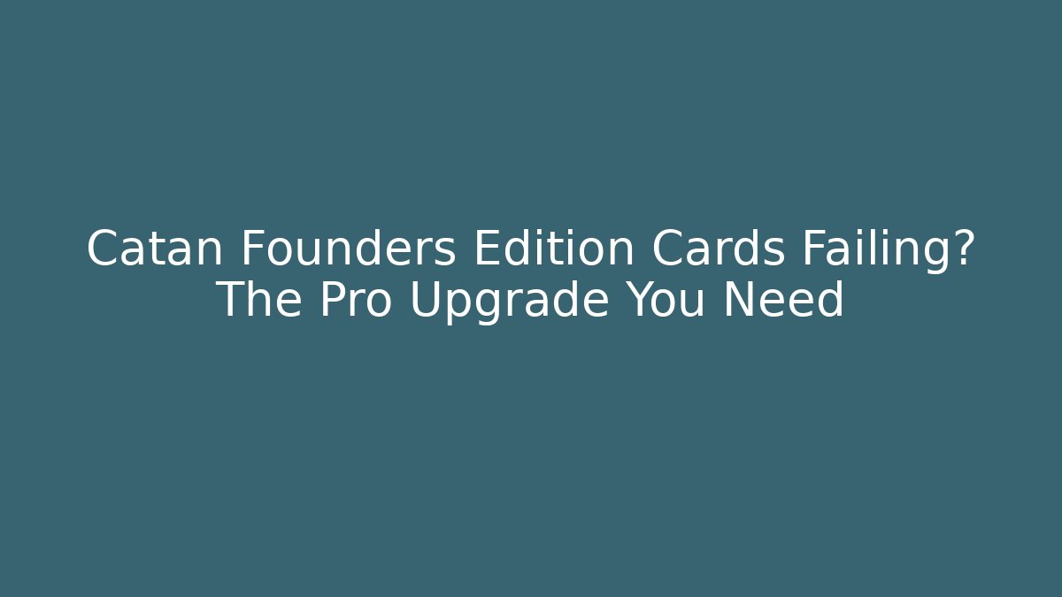 Catan Founders Edition Cards Failing? The Pro Upgrade You Need