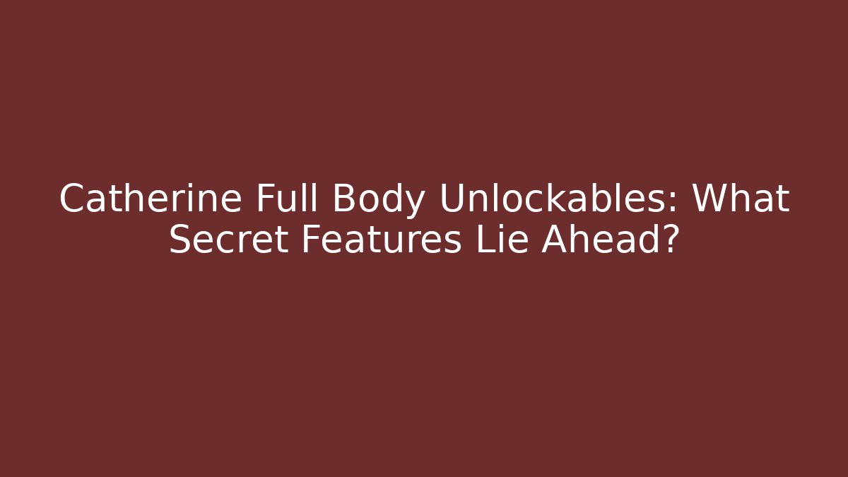 Catherine Full Body Unlockables: What Secret Features Lie Ahead?