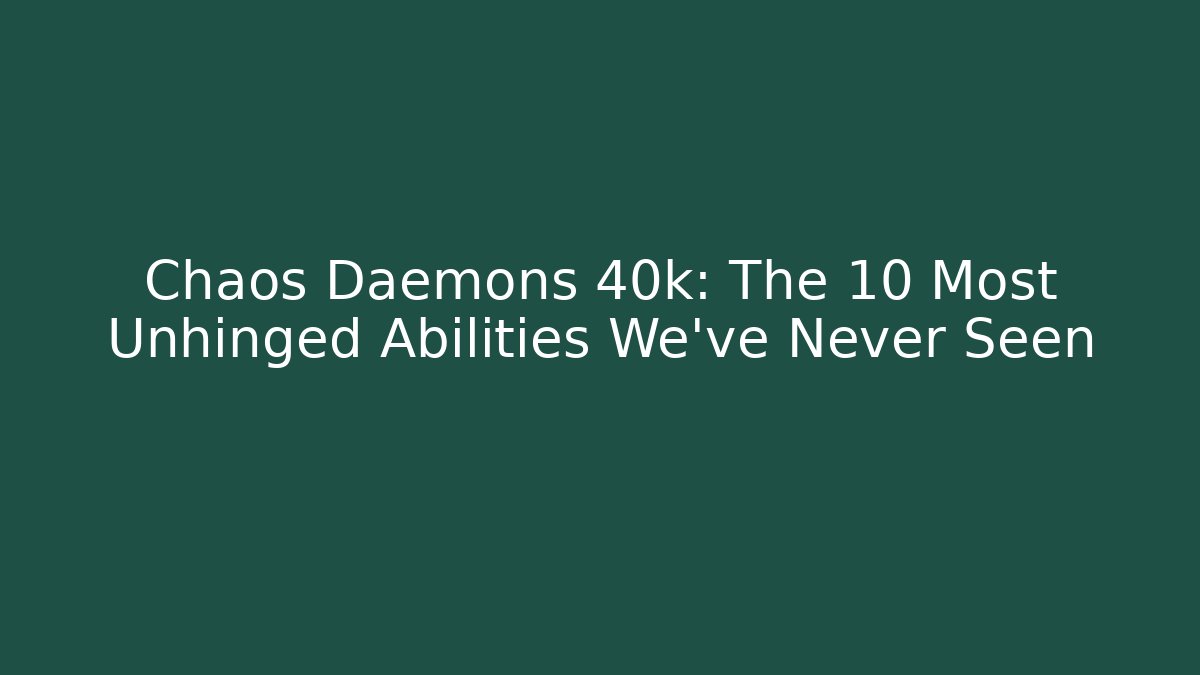 Chaos Daemons 40k: The 10 Most Unhinged Abilities We've Never Seen