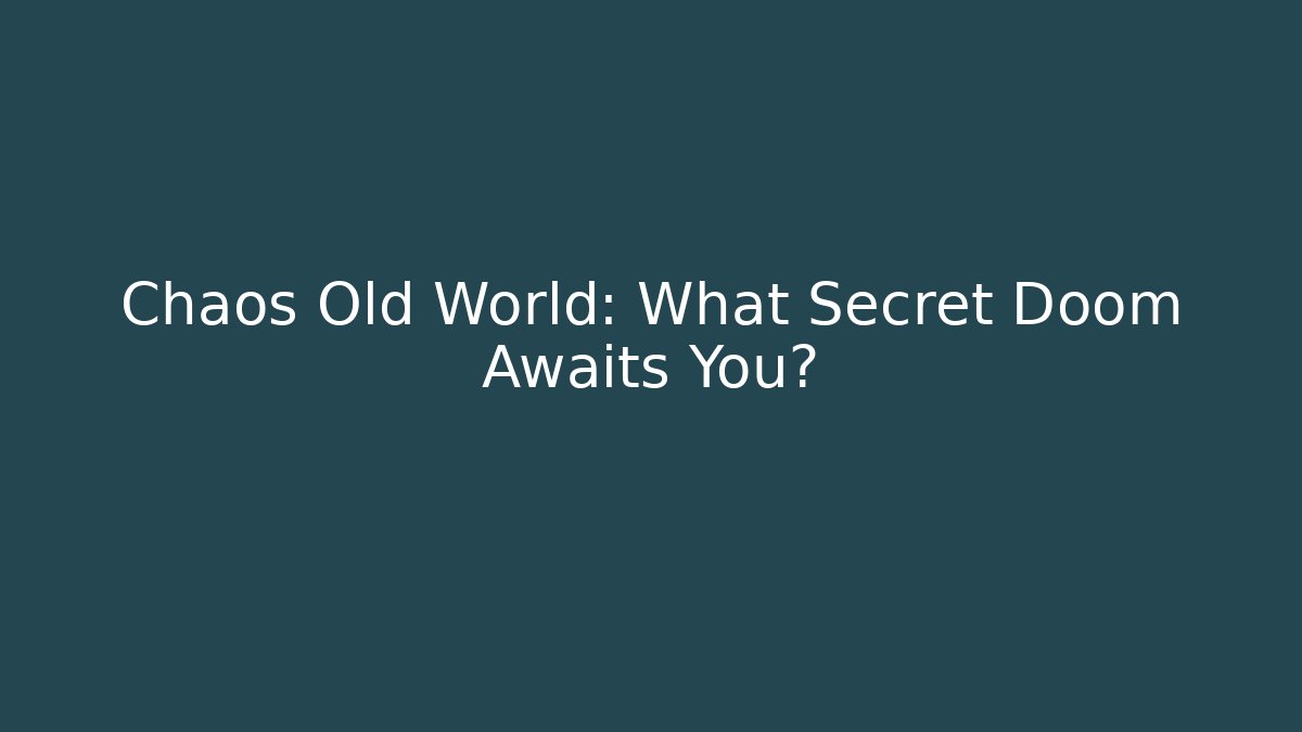 Chaos Old World: What Secret Doom Awaits You?