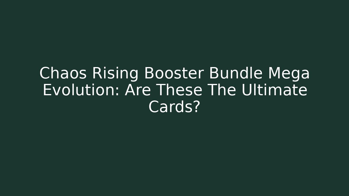 Chaos Rising Booster Bundle Mega Evolution: Are These The Ultimate Cards? - NADclinic