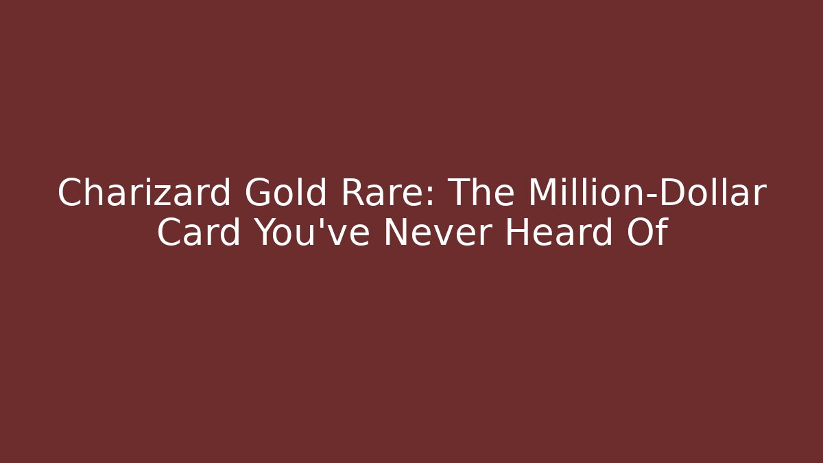 Charizard Gold Rare: The Million-Dollar Card You've Never Heard Of