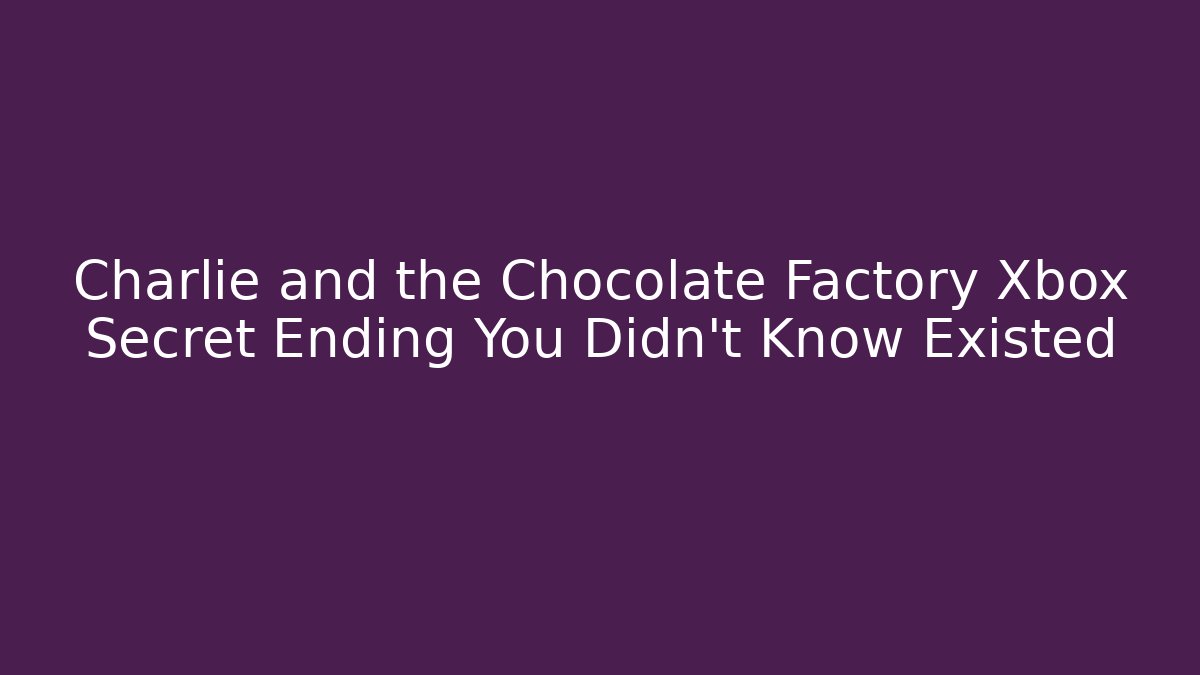 Charlie and the Chocolate Factory Xbox Secret Ending You Didn’t Know Existed