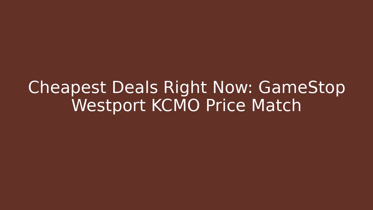 Cheapest Deals Right Now: GameStop Westport KCMO Price Match