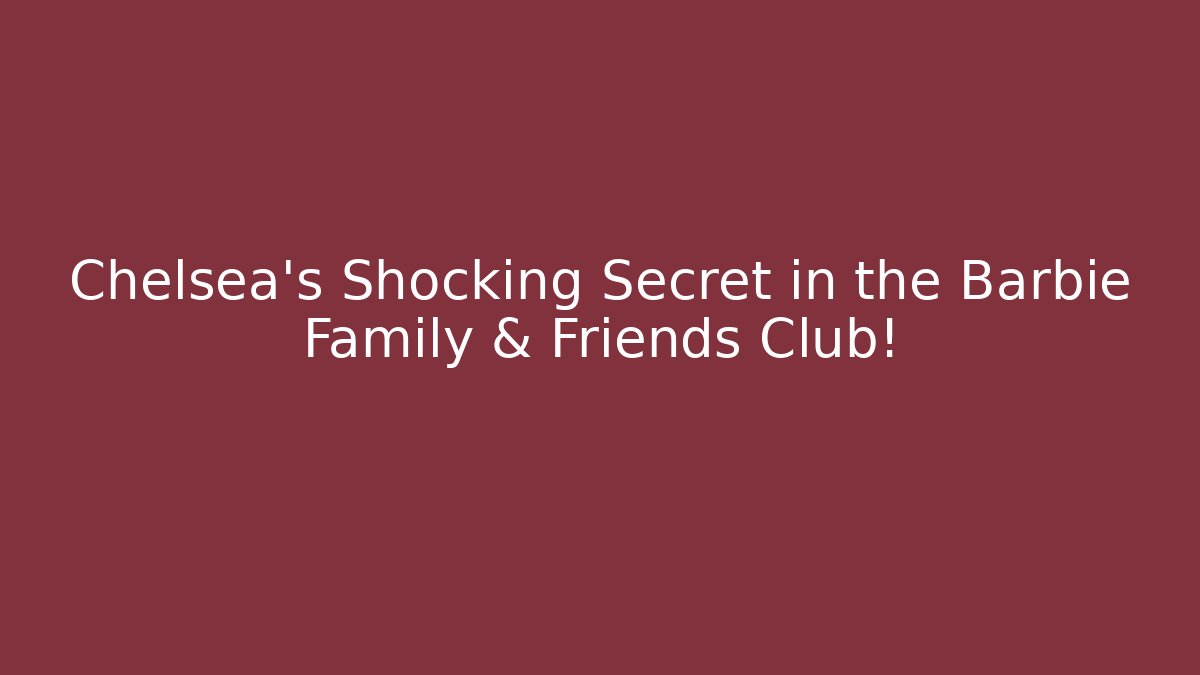 Chelsea’s Shocking Secret in the Barbie Family & Friends Club!