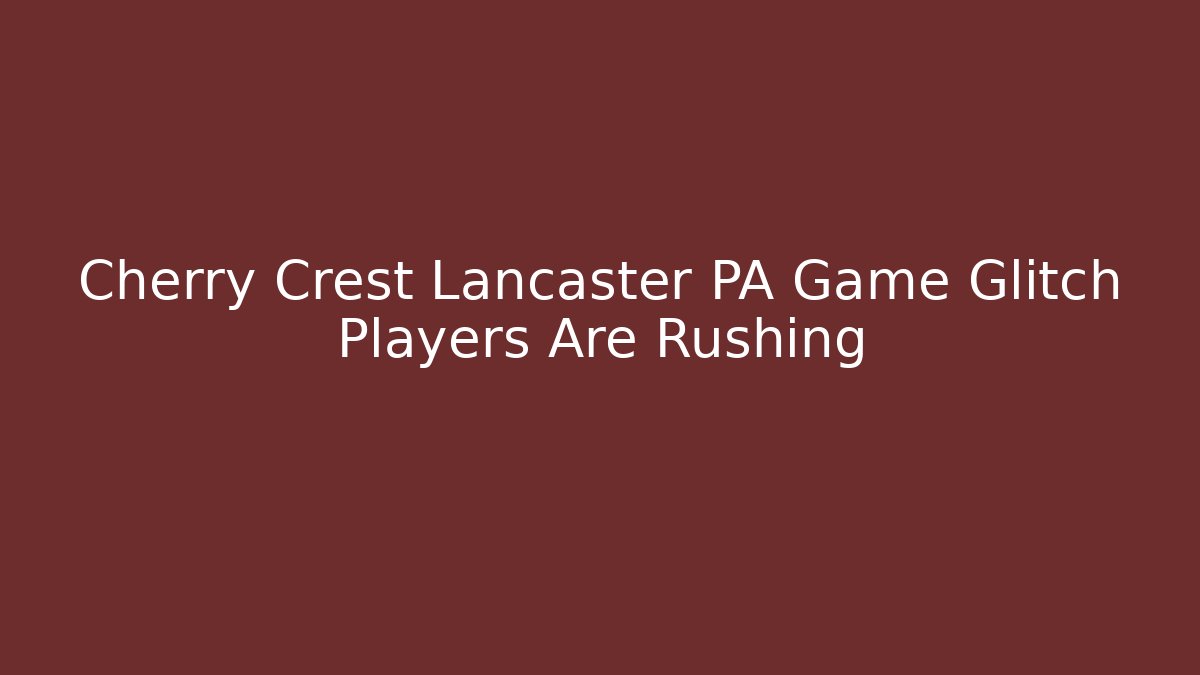 Cherry Crest Lancaster PA Game Glitch Players Are Rushing
