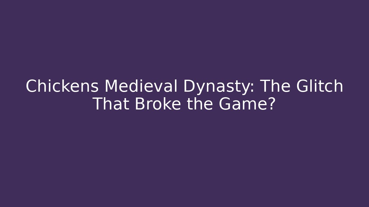 Chickens Medieval Dynasty: The Glitch That Broke the Game?