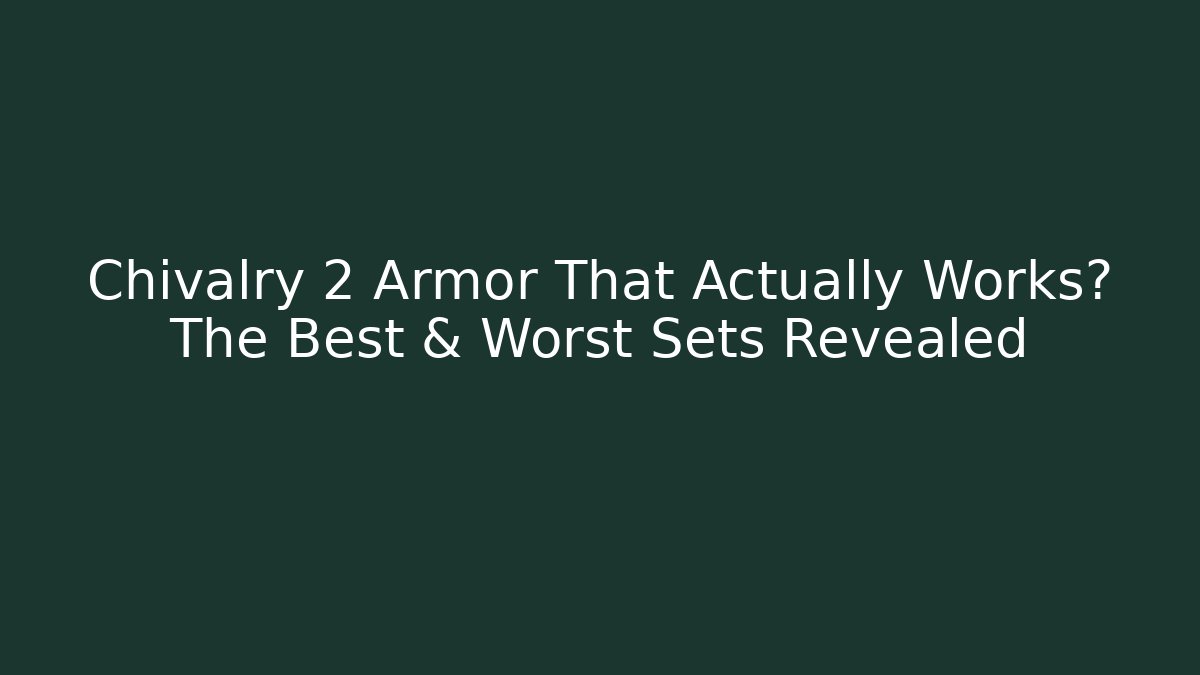 Chivalry 2 Armor That Actually Works? The Best & Worst Sets Revealed