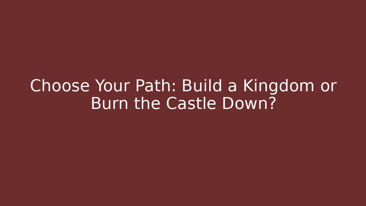 Choose Your Path: Build a Kingdom or Burn the Castle Down?