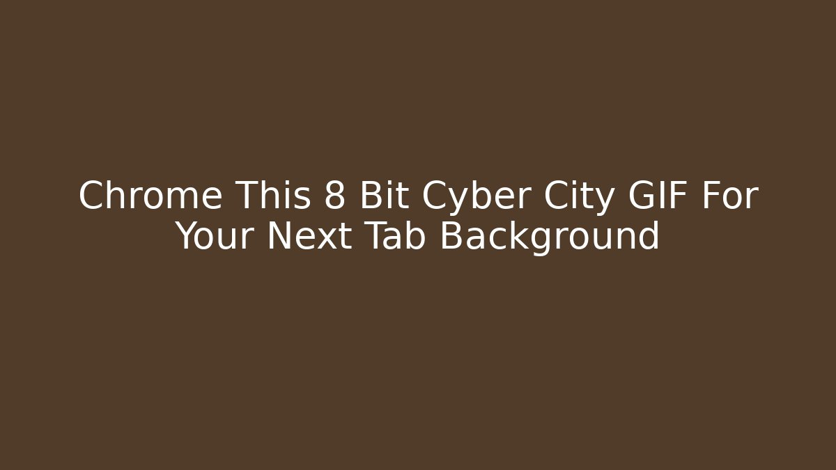 Chrome This 8 Bit Cyber City GIF For Your Next Tab Background