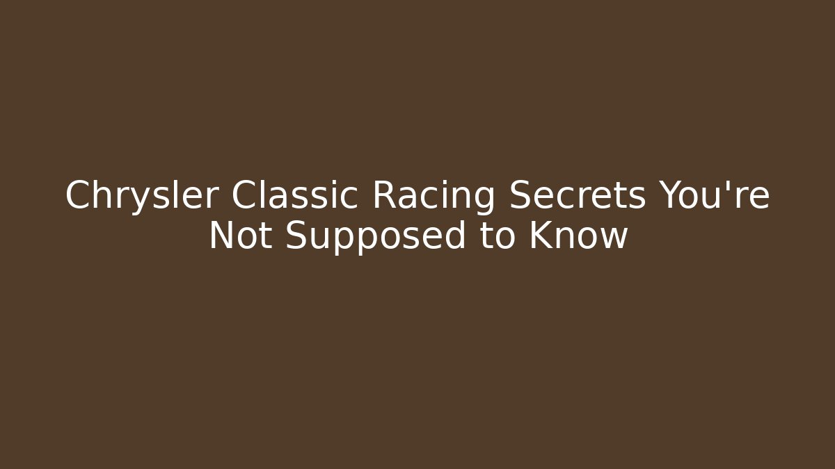 Chrysler Classic Racing Secrets You're Not Supposed to Know