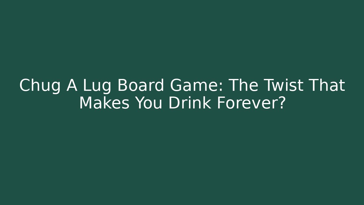Chug A Lug Board Game: The Twist That Makes You Drink Forever?