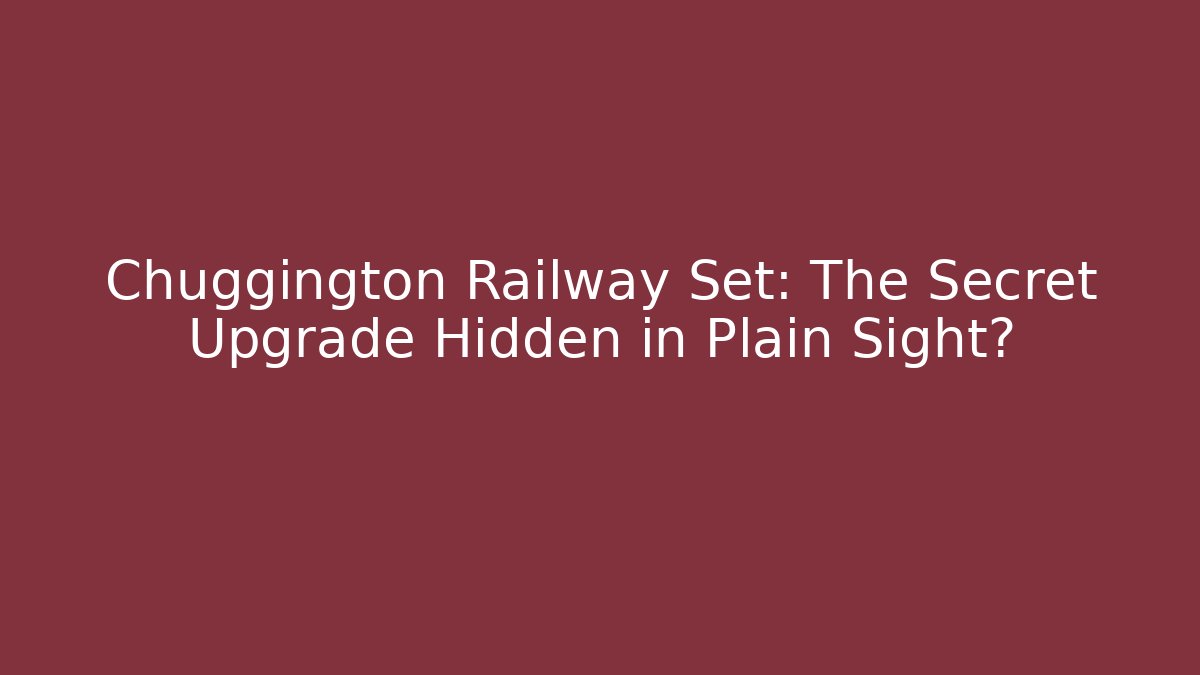 Chuggington Railway Set: The Secret Upgrade Hidden in Plain Sight?
