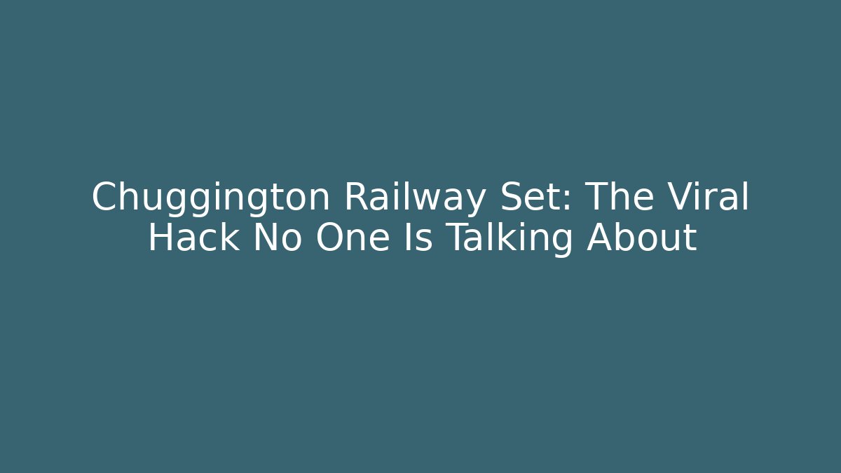 Chuggington Railway Set: The Viral Hack No One Is Talking About