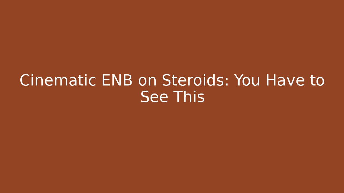 Cinematic ENB on Steroids: You Have to See This