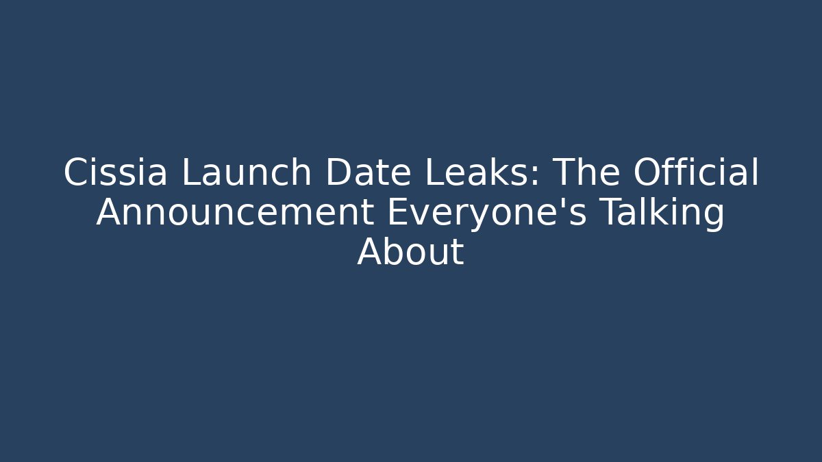 Cissia Launch Date Leaks: The Official Announcement Everyone's Talking About - NADclinic